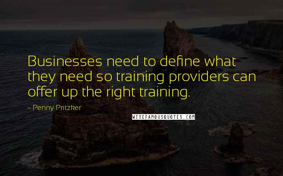 Penny Pritzker Quotes: Businesses need to define what they need so training providers can offer up the right training.