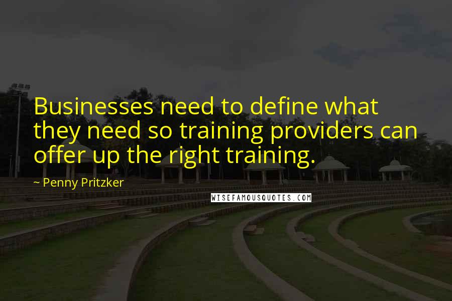 Penny Pritzker Quotes: Businesses need to define what they need so training providers can offer up the right training.