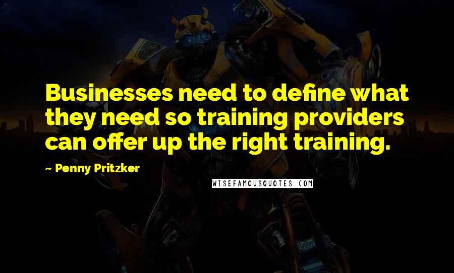 Penny Pritzker Quotes: Businesses need to define what they need so training providers can offer up the right training.