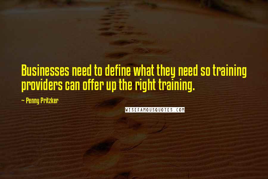 Penny Pritzker Quotes: Businesses need to define what they need so training providers can offer up the right training.