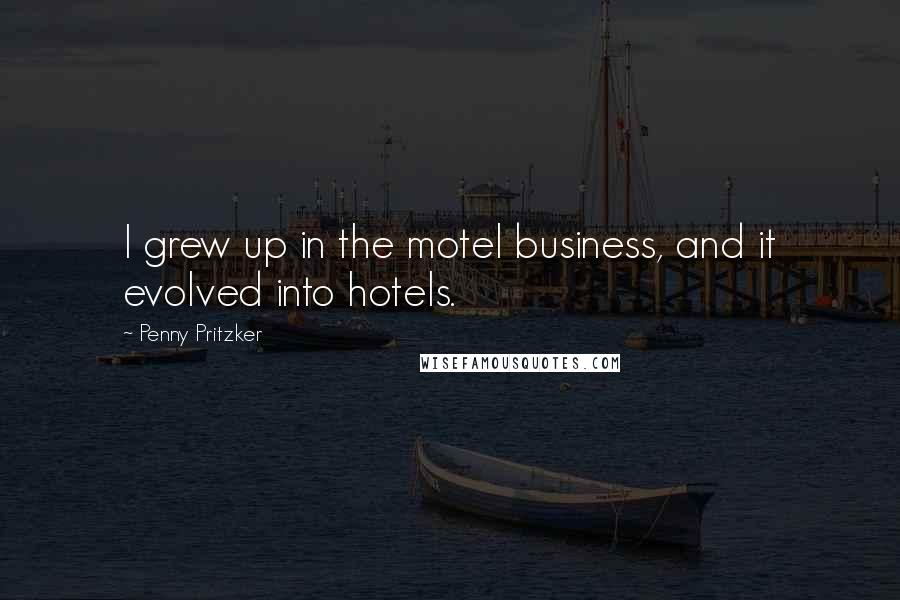 Penny Pritzker Quotes: I grew up in the motel business, and it evolved into hotels.