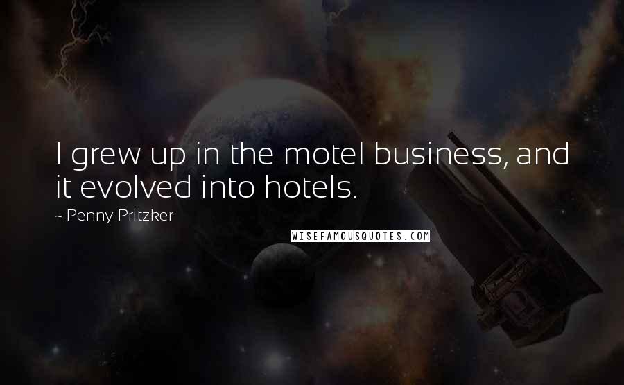 Penny Pritzker Quotes: I grew up in the motel business, and it evolved into hotels.