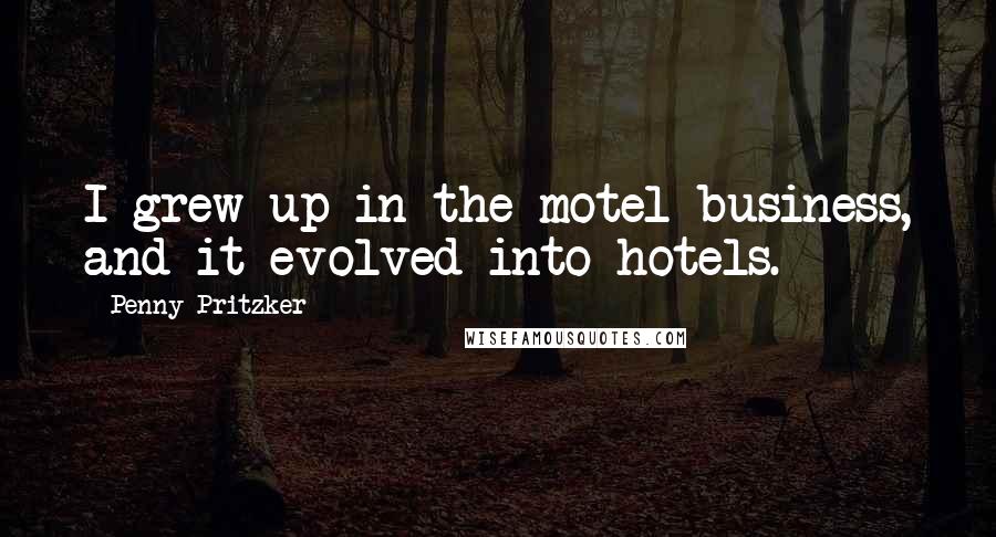 Penny Pritzker Quotes: I grew up in the motel business, and it evolved into hotels.