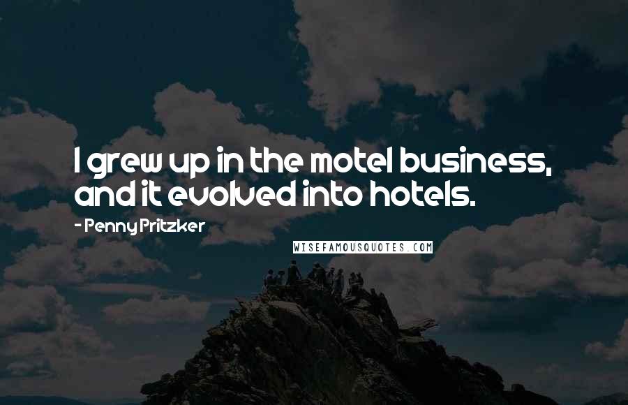 Penny Pritzker Quotes: I grew up in the motel business, and it evolved into hotels.