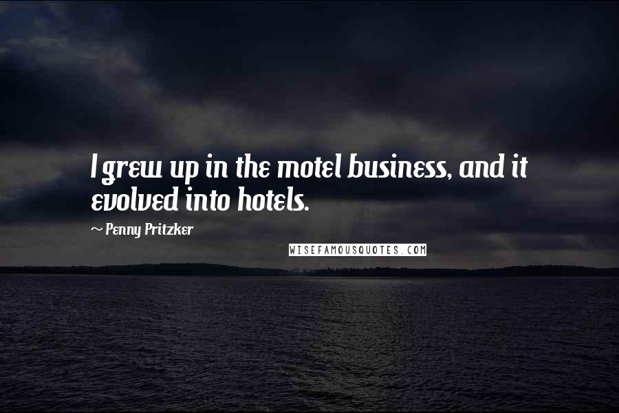 Penny Pritzker Quotes: I grew up in the motel business, and it evolved into hotels.