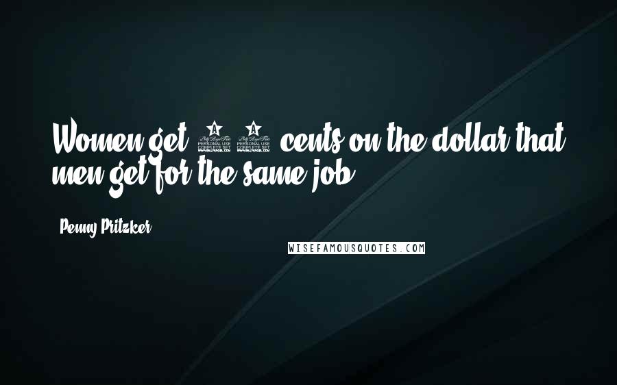 Penny Pritzker Quotes: Women get 77 cents on the dollar that men get for the same job.