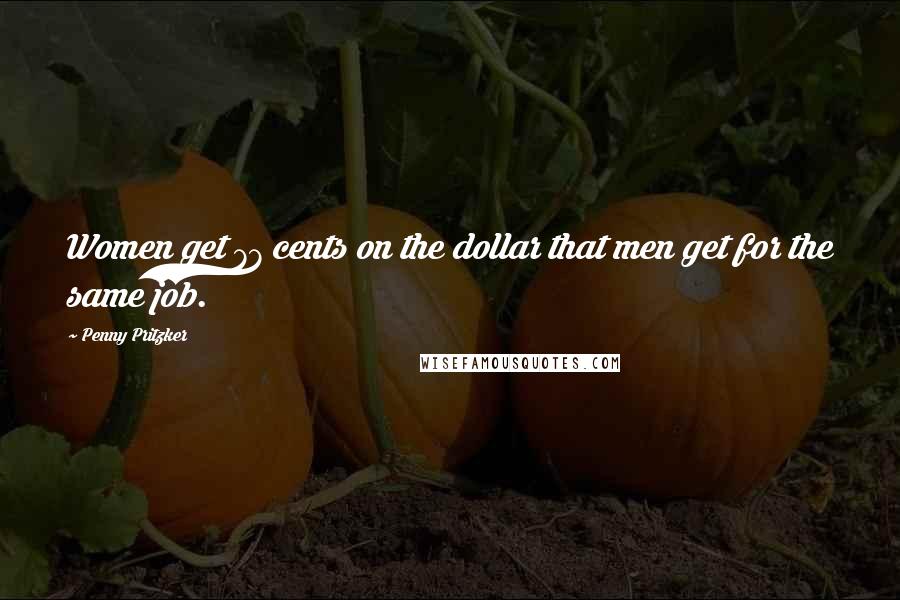 Penny Pritzker Quotes: Women get 77 cents on the dollar that men get for the same job.