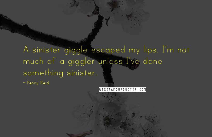 Penny Reid Quotes: A sinister giggle escaped my lips. I'm not much of a giggler unless I've done something sinister.