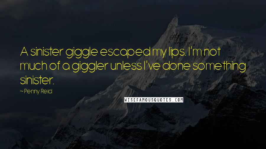 Penny Reid Quotes: A sinister giggle escaped my lips. I'm not much of a giggler unless I've done something sinister.