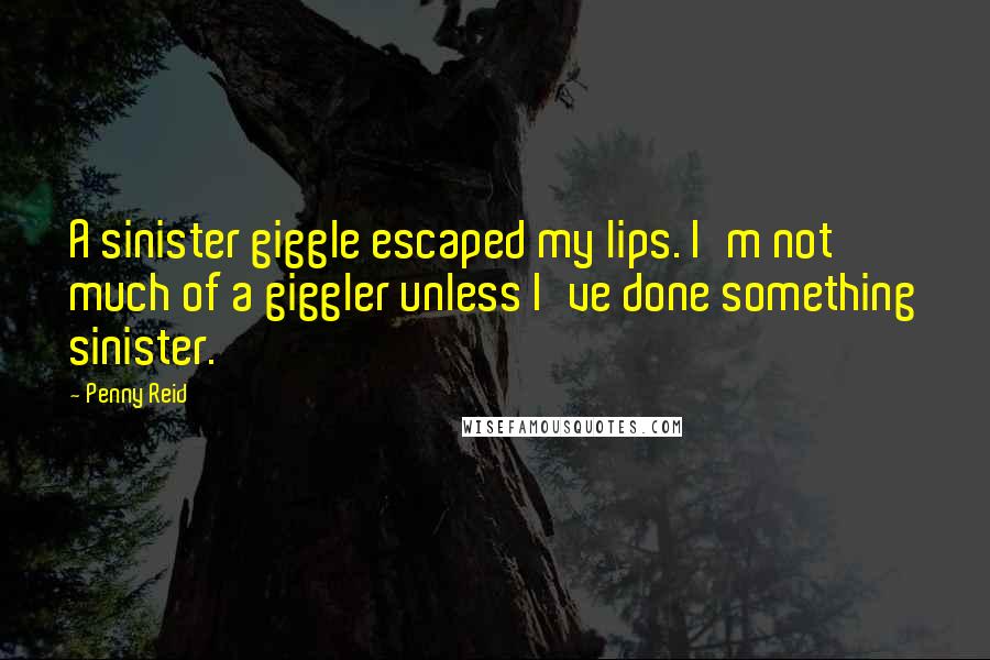 Penny Reid Quotes: A sinister giggle escaped my lips. I'm not much of a giggler unless I've done something sinister.