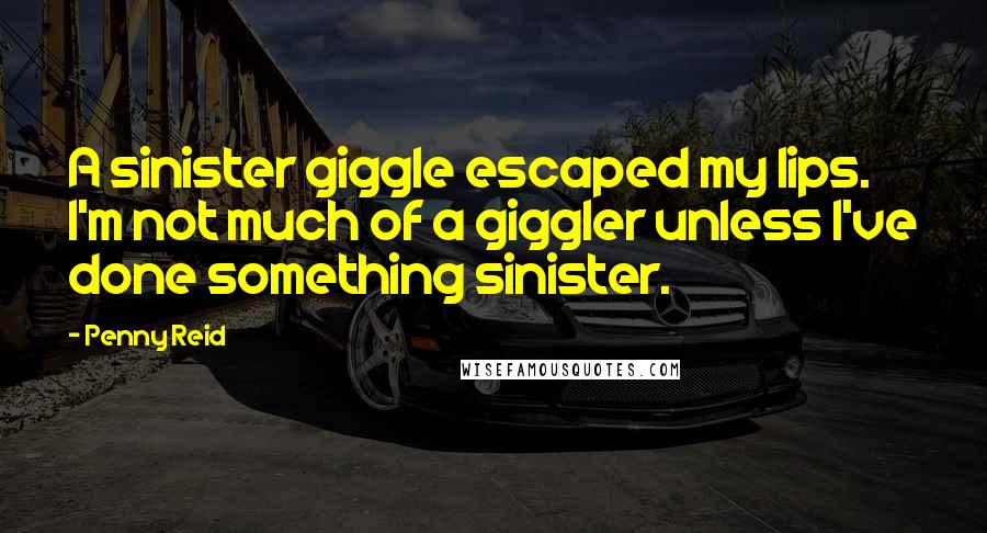 Penny Reid Quotes: A sinister giggle escaped my lips. I'm not much of a giggler unless I've done something sinister.