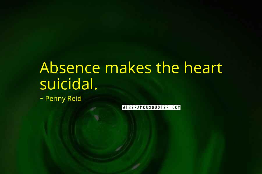 Penny Reid Quotes: Absence makes the heart suicidal.