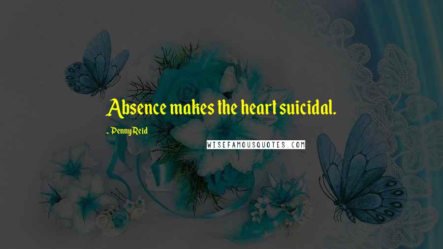 Penny Reid Quotes: Absence makes the heart suicidal.