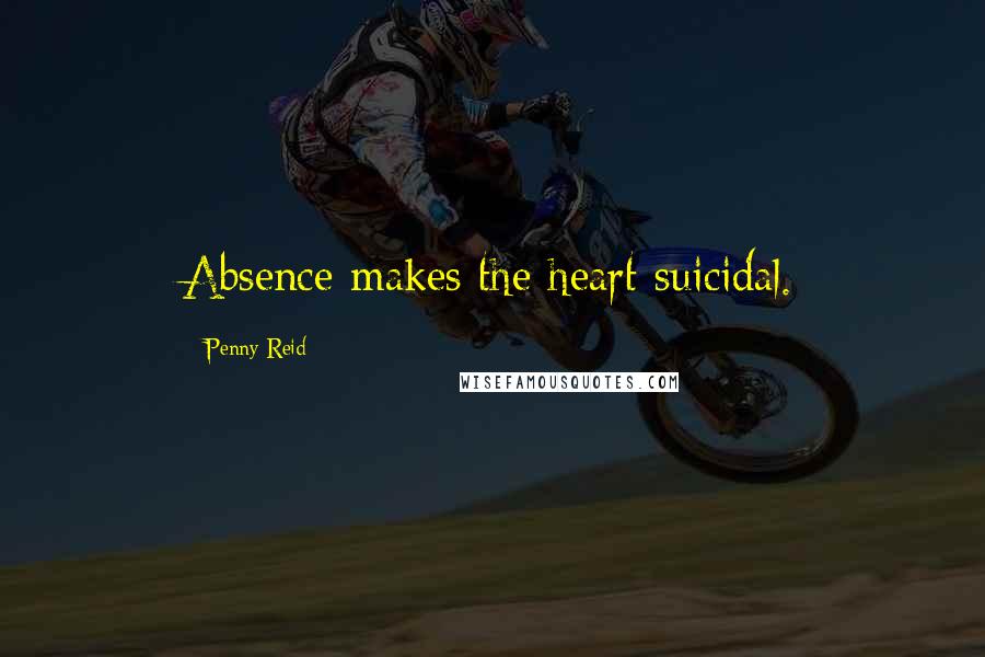 Penny Reid Quotes: Absence makes the heart suicidal.