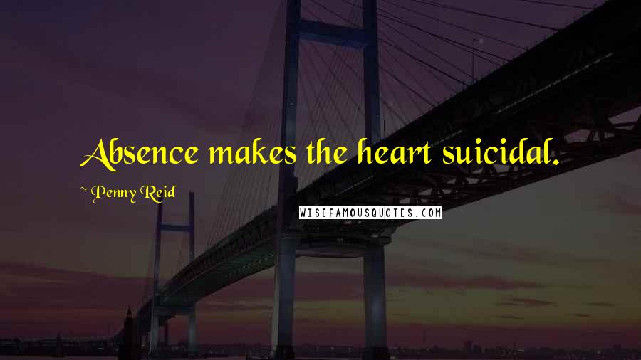 Penny Reid Quotes: Absence makes the heart suicidal.