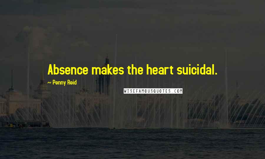 Penny Reid Quotes: Absence makes the heart suicidal.