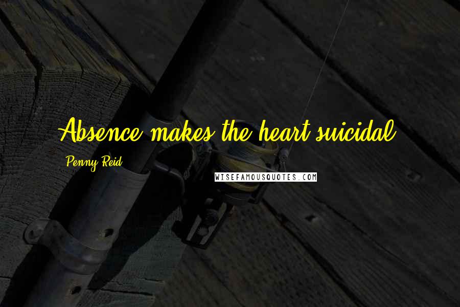 Penny Reid Quotes: Absence makes the heart suicidal.