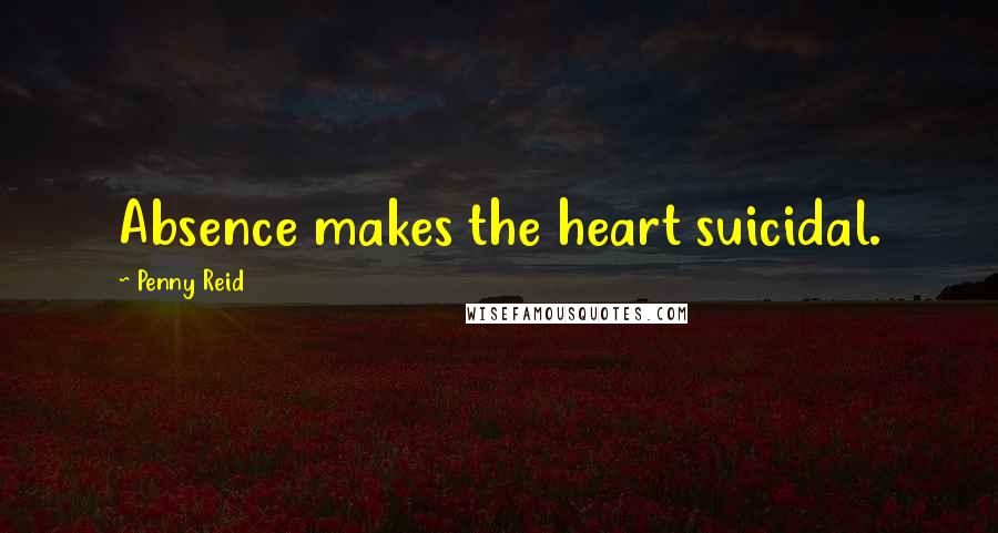 Penny Reid Quotes: Absence makes the heart suicidal.