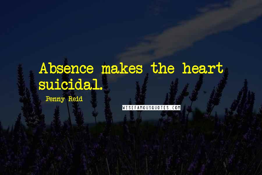 Penny Reid Quotes: Absence makes the heart suicidal.