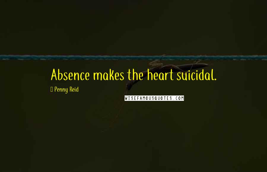 Penny Reid Quotes: Absence makes the heart suicidal.