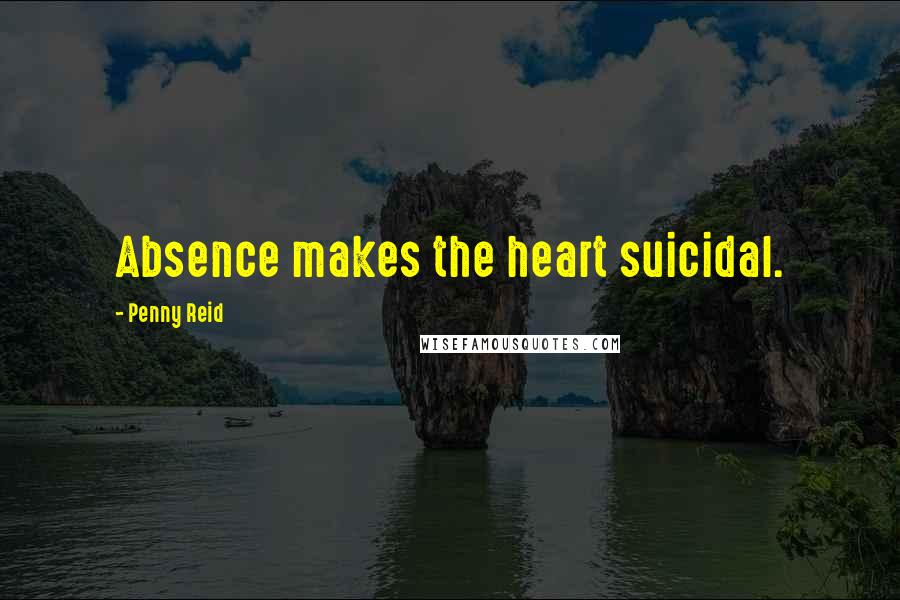 Penny Reid Quotes: Absence makes the heart suicidal.