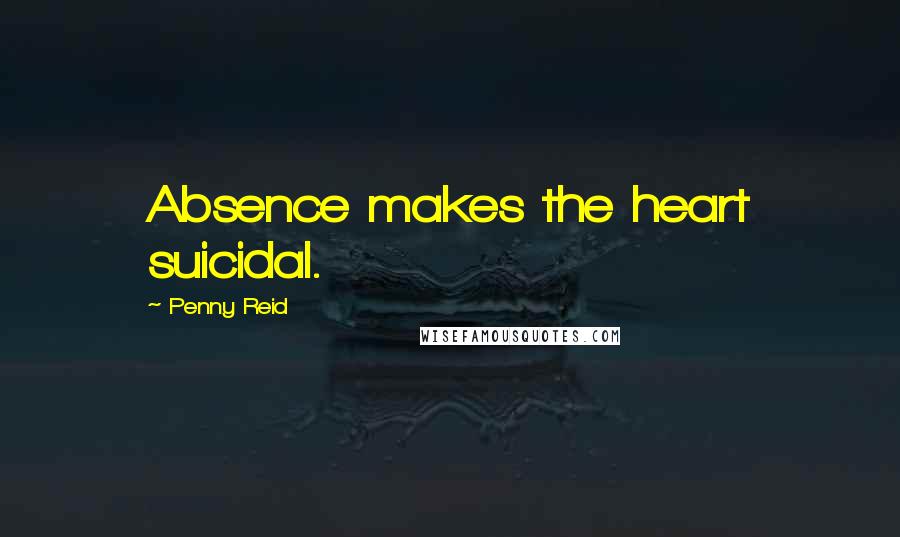 Penny Reid Quotes: Absence makes the heart suicidal.