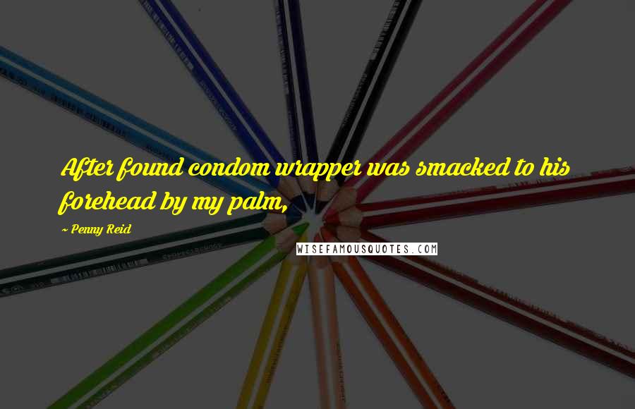 Penny Reid Quotes: After found condom wrapper was smacked to his forehead by my palm,