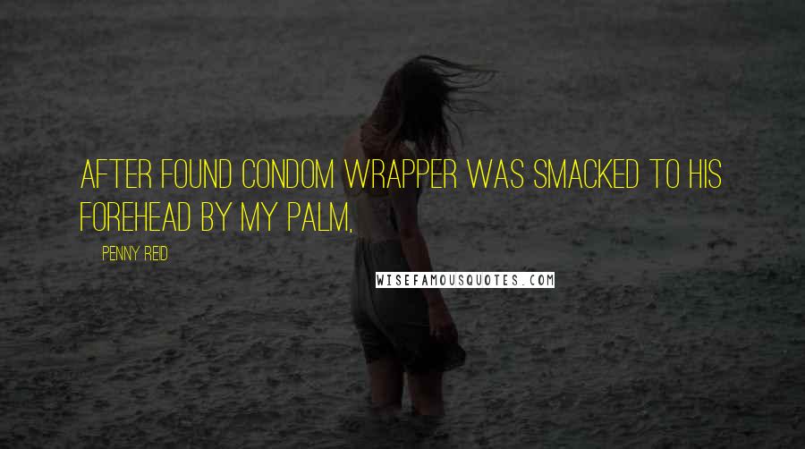 Penny Reid Quotes: After found condom wrapper was smacked to his forehead by my palm,