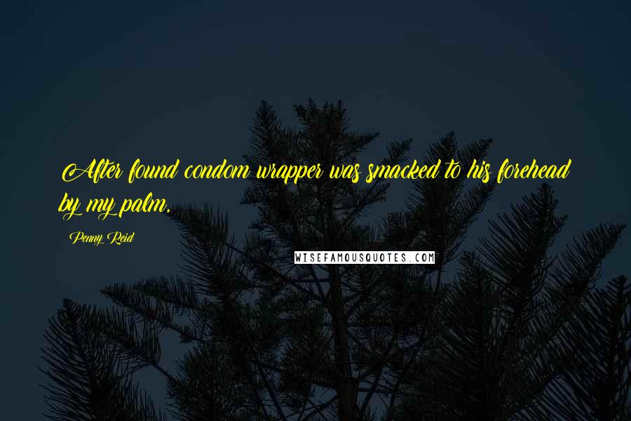 Penny Reid Quotes: After found condom wrapper was smacked to his forehead by my palm,