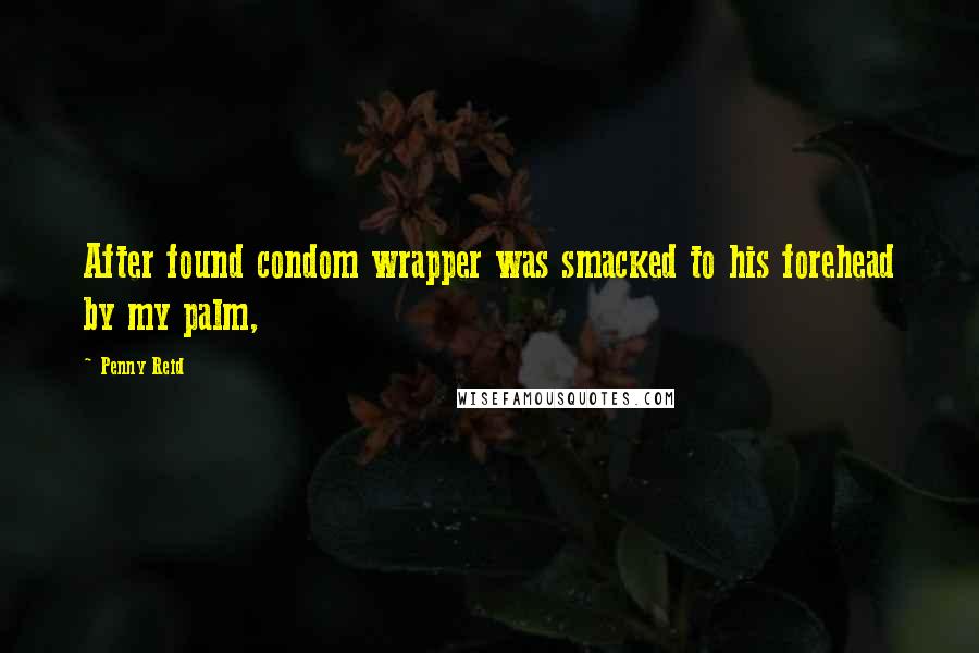 Penny Reid Quotes: After found condom wrapper was smacked to his forehead by my palm,