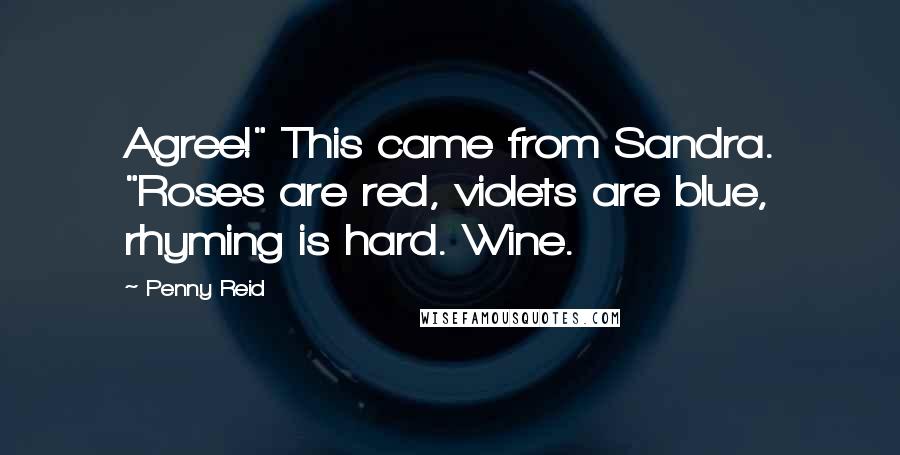 Penny Reid Quotes: Agree!" This came from Sandra. "Roses are red, violets are blue, rhyming is hard. Wine.