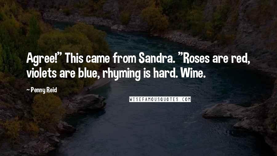 Penny Reid Quotes: Agree!" This came from Sandra. "Roses are red, violets are blue, rhyming is hard. Wine.