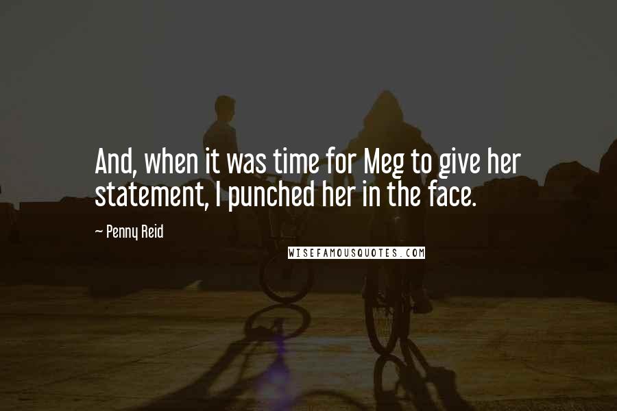 Penny Reid Quotes: And, when it was time for Meg to give her statement, I punched her in the face.