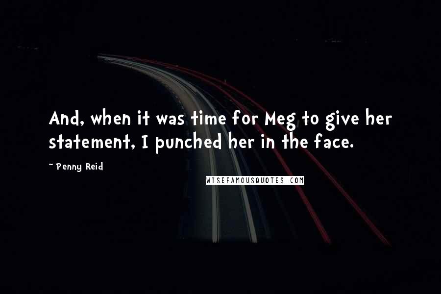 Penny Reid Quotes: And, when it was time for Meg to give her statement, I punched her in the face.