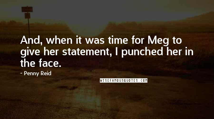 Penny Reid Quotes: And, when it was time for Meg to give her statement, I punched her in the face.