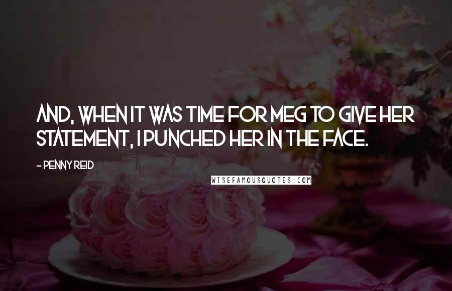 Penny Reid Quotes: And, when it was time for Meg to give her statement, I punched her in the face.