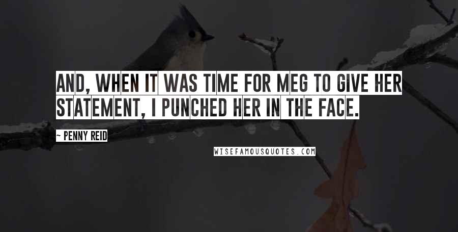 Penny Reid Quotes: And, when it was time for Meg to give her statement, I punched her in the face.