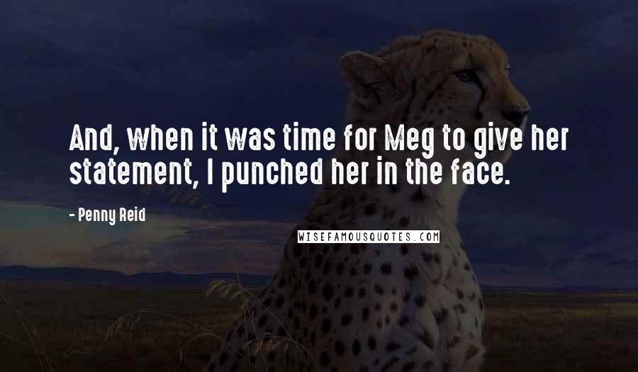 Penny Reid Quotes: And, when it was time for Meg to give her statement, I punched her in the face.