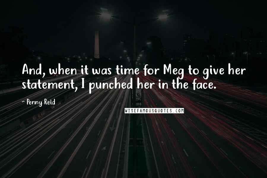 Penny Reid Quotes: And, when it was time for Meg to give her statement, I punched her in the face.