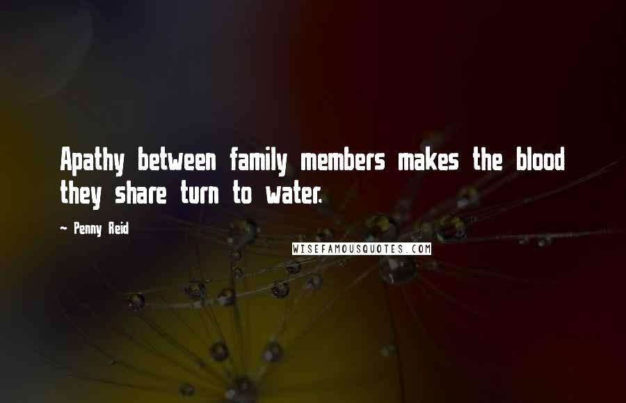 Penny Reid Quotes: Apathy between family members makes the blood they share turn to water.