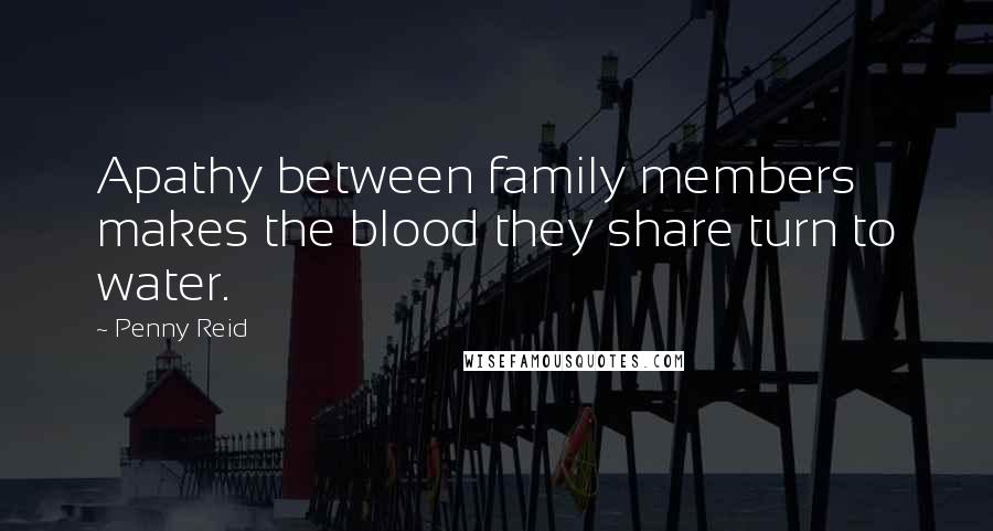 Penny Reid Quotes: Apathy between family members makes the blood they share turn to water.