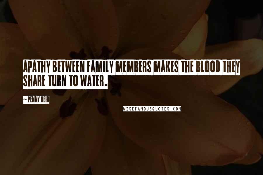 Penny Reid Quotes: Apathy between family members makes the blood they share turn to water.