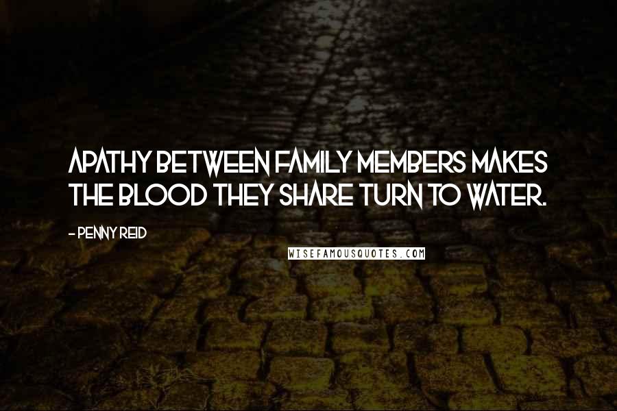 Penny Reid Quotes: Apathy between family members makes the blood they share turn to water.