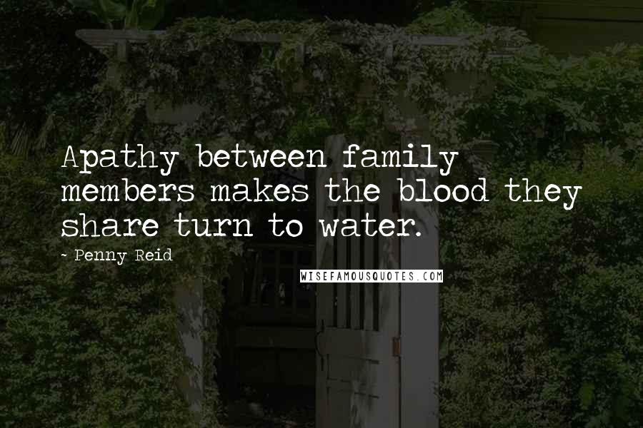 Penny Reid Quotes: Apathy between family members makes the blood they share turn to water.