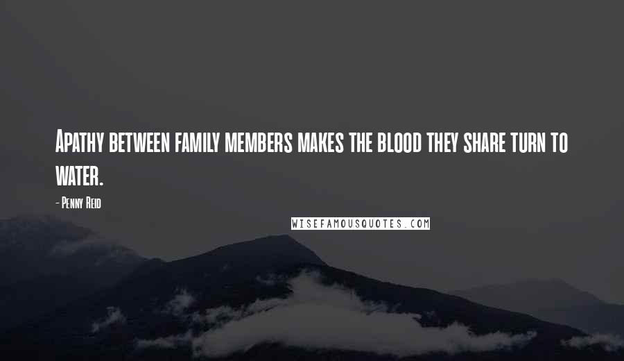 Penny Reid Quotes: Apathy between family members makes the blood they share turn to water.