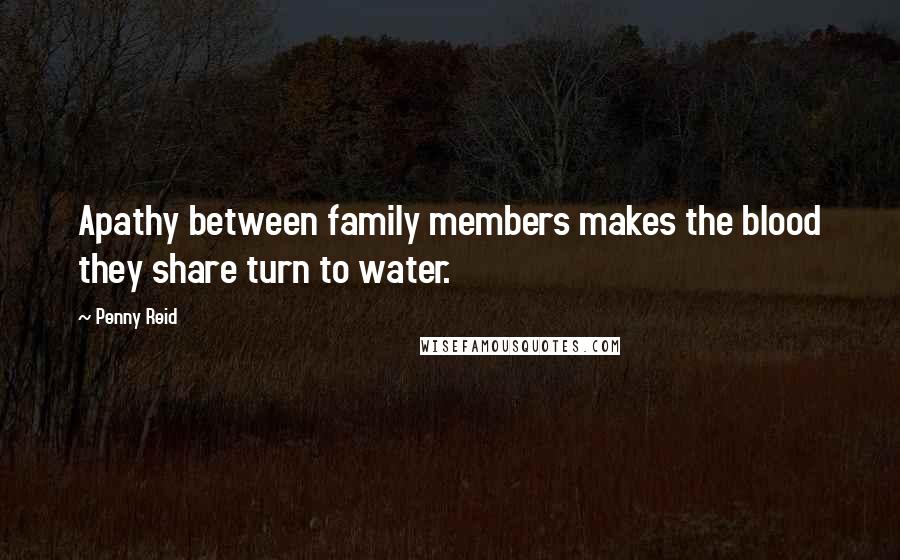 Penny Reid Quotes: Apathy between family members makes the blood they share turn to water.