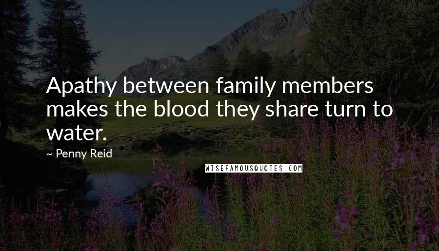 Penny Reid Quotes: Apathy between family members makes the blood they share turn to water.