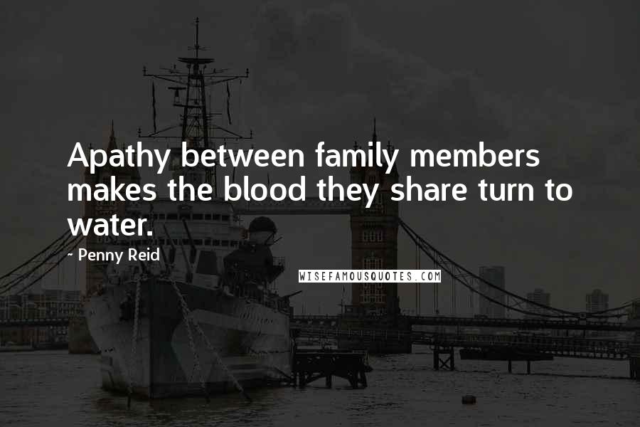 Penny Reid Quotes: Apathy between family members makes the blood they share turn to water.