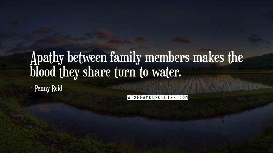 Penny Reid Quotes: Apathy between family members makes the blood they share turn to water.