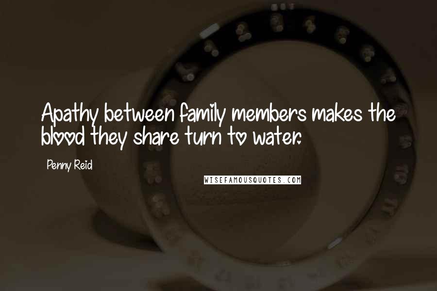 Penny Reid Quotes: Apathy between family members makes the blood they share turn to water.